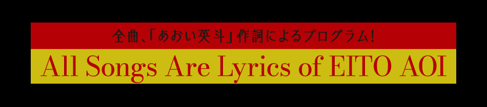 「全曲、「あおい英斗」作詞によるプログラム! All Songs Are Lyrics of EITO AOI」
